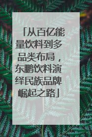 从百亿能量饮料到多品类布局，东鹏饮料演绎民族品牌崛起之路