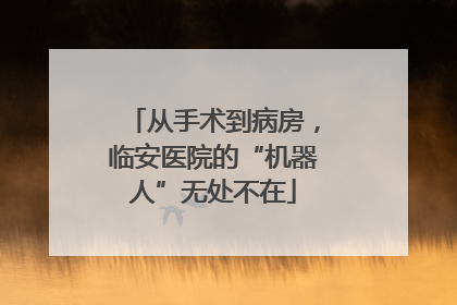 从手术到病房，临安医院的“机器人”无处不在