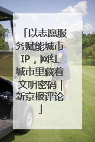 以志愿服务赋能城市IP，网红城市里藏着文明密码｜新京报评论