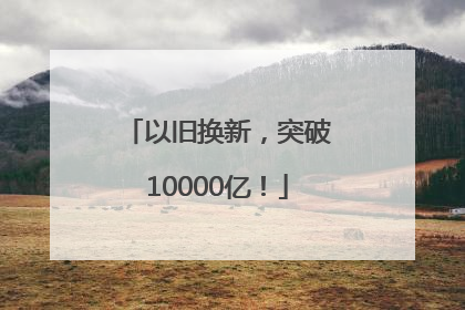 以旧换新，突破10000亿！