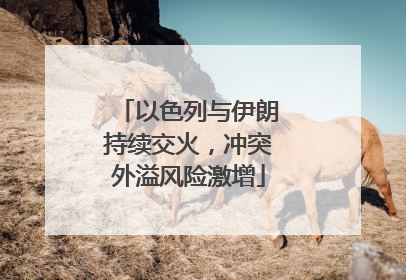 以色列与伊朗持续交火，冲突外溢风险激增