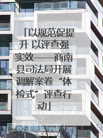 以规范促提升 以评查强实效——商南县司法局开展调解案卷“体检式”评查行动
