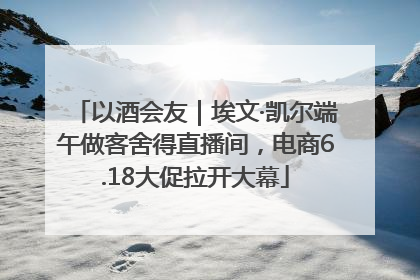 以酒会友｜埃文·凯尔端午做客舍得直播间，电商6.18大促拉开大幕