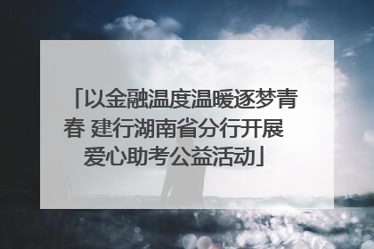 以金融温度温暖逐梦青春 建行湖南省分行开展爱心助考公益活动