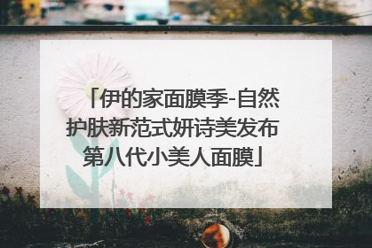 伊的家面膜季-自然护肤新范式妍诗美发布第八代小美人面膜