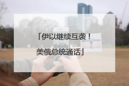 伊以继续互袭！美俄总统通话