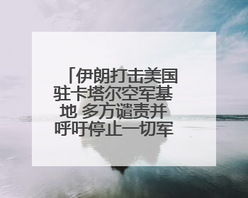 伊朗打击美国驻卡塔尔空军基地 多方谴责并呼吁停止一切军事行动