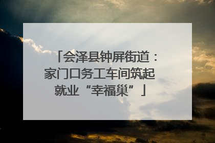 会泽县钟屏街道：家门口务工车间筑起就业“幸福巢”
