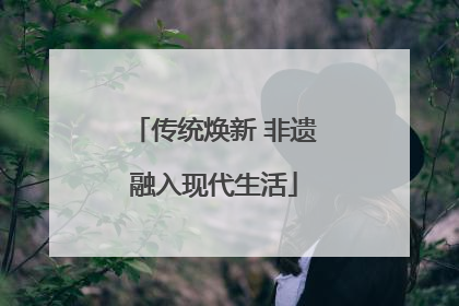 传统焕新 非遗融入现代生活