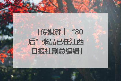 传媒湃︱“80后”张晶已任江西日报社副总编辑