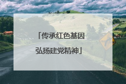 传承红色基因 弘扬建党精神