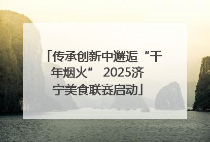 传承创新中邂逅“千年烟火” 2025济宁美食联赛启动