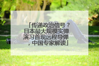 传递政治信号？日本最大规模实弹演习首现远程导弹，中国专家解读