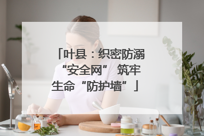 叶县：织密防溺“安全网” 筑牢生命“防护墙”