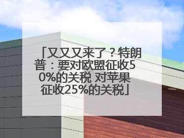 又又又来了？特朗普：要对欧盟征收50%的关税 对苹果征收25%的关税