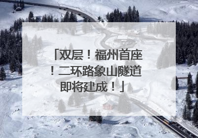 双层！福州首座！二环路象山隧道即将建成！