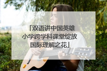 双语讲中国英雄 小学跨学科课堂绽放国际理解之花