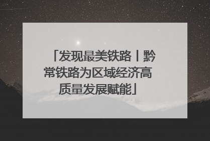 发现最美铁路丨黔常铁路为区域经济高质量发展赋能