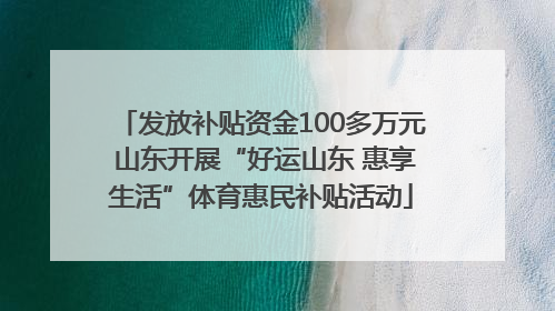 发放补贴资金100多万元 山东开展“好运山东 惠享生活”体育惠民补贴活动
