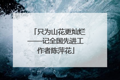 只为山花更灿烂——记全国先进工作者陈萍花