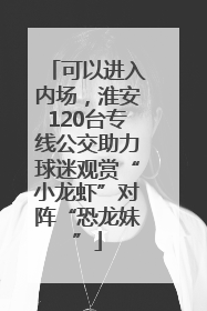 可以进入内场，淮安120台专线公交助力球迷观赏“小龙虾”对阵“恐龙妹”