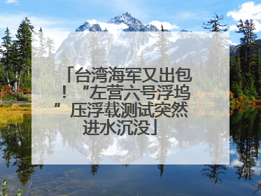 台湾海军又出包！“左营六号浮坞”压浮载测试突然进水沉没