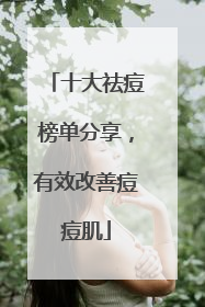 十大祛痘榜单分享，有效改善痘痘肌
