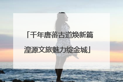 千年唐蕃古道焕新篇 湟源文旅魅力绽金城