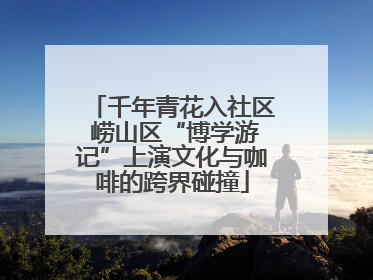 千年青花入社区 崂山区“博学游记”上演文化与咖啡的跨界碰撞