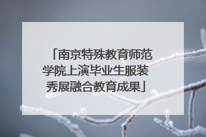 南京特殊教育师范学院上演毕业生服装秀展融合教育成果