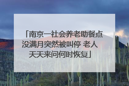 南京一社会养老助餐点没满月突然被叫停 老人天天来问何时恢复
