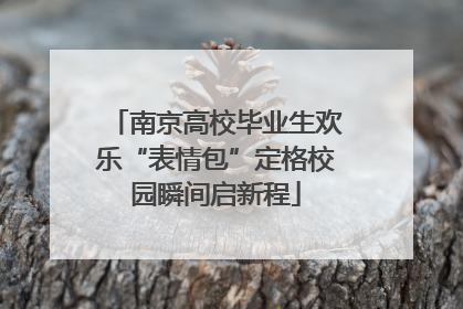 南京高校毕业生欢乐“表情包”定格校园瞬间启新程