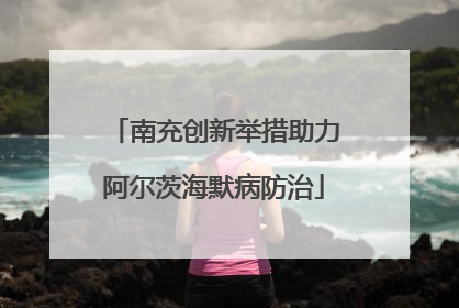 南充创新举措助力阿尔茨海默病防治