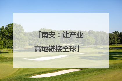 南安：让产业高地链接全球