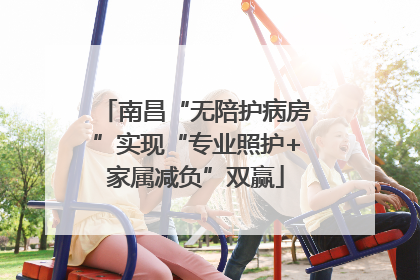 南昌“无陪护病房”实现“专业照护+家属减负”双赢