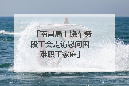南昌局上饶车务段工会走访慰问困难职工家庭