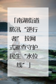 南湖街道防汛“逆行者” 拉网式巡查守护民生“水位线”