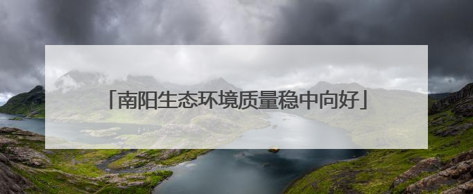 南阳生态环境质量稳中向好