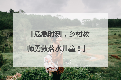 危急时刻，乡村教师勇救落水儿童！