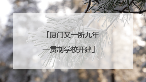 厦门又一所九年一贯制学校开建