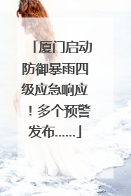 厦门启动防御暴雨四级应急响应！多个预警发布……