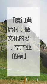 厦门黄厝村：做文化的梦，享产业的福