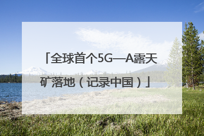 全球首个5G—A露天矿落地（记录中国）