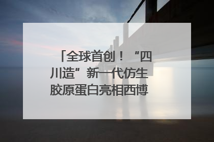全球首创！“四川造”新一代仿生胶原蛋白亮相西博会｜探馆西博会