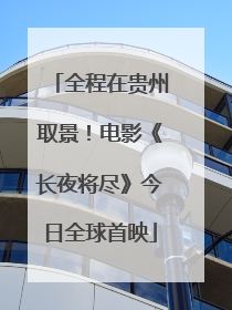 全程在贵州取景！电影《长夜将尽》今日全球首映