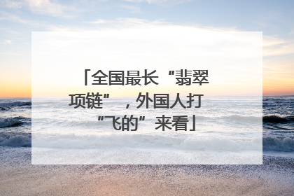 全国最长“翡翠项链”，外国人打“飞的”来看