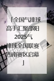 全国气排球高手汇聚邵阳 2025气排球全国联赛西南赛区启幕