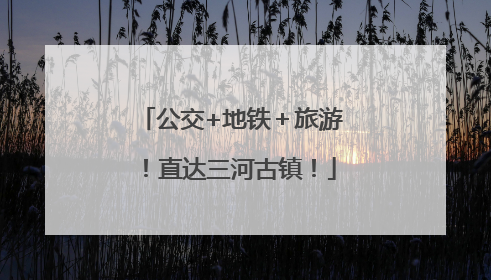 公交+地铁＋旅游！直达三河古镇！