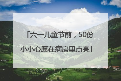 六一儿童节前，50份小小心愿在病房里点亮