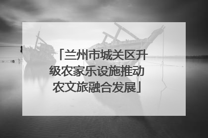 兰州市城关区升级农家乐设施推动农文旅融合发展